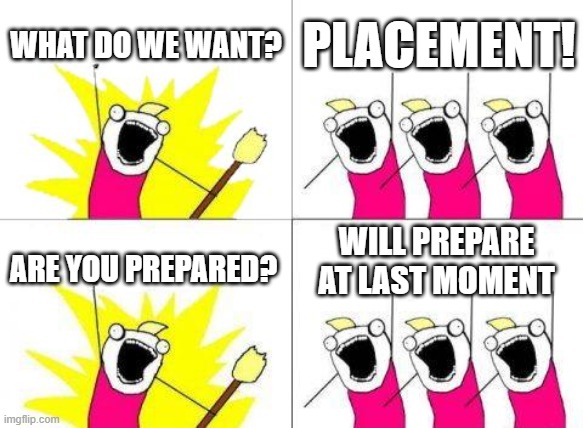 last moment guy | WHAT DO WE WANT? PLACEMENT! WILL PREPARE AT LAST MOMENT; ARE YOU PREPARED? | image tagged in memes,what do we want,placement,job | made w/ Imgflip meme maker