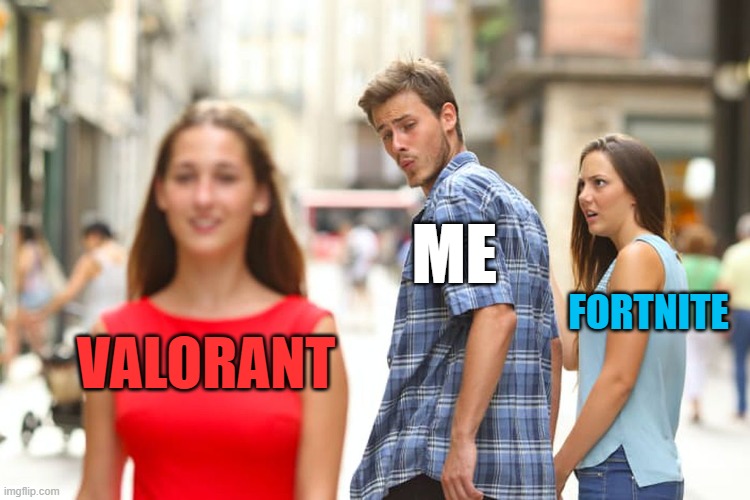 Distracted Boyfriend | ME; FORTNITE; VALORANT | image tagged in memes,distracted boyfriend | made w/ Imgflip meme maker
