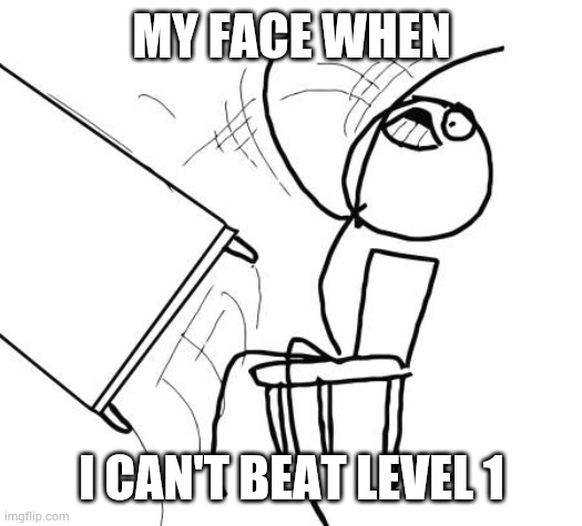 gd colon meme remake | MY FACE WHEN; I CAN'T BEAT LEVEL 1 | image tagged in memes,table flip guy,gd colon | made w/ Imgflip meme maker