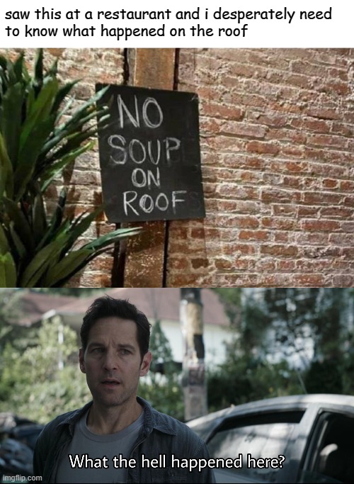 NO SOUP ON THE DAMN ROOF |  saw this at a restaurant and i desperately need 
to know what happened on the roof | image tagged in what the hell happened here,soup,roof,funny,memes,wth | made w/ Imgflip meme maker