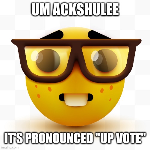 Nerd emoji | UM ACKSHULEE IT'S PRONOUNCED "UP VOTE" | image tagged in nerd emoji | made w/ Imgflip meme maker