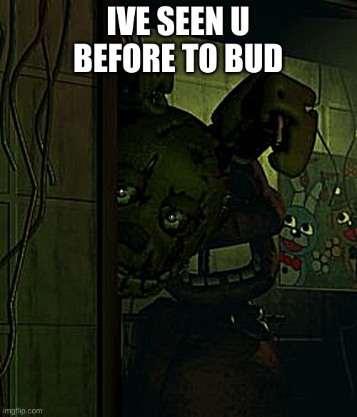 springtrap in door | IVE SEEN U BEFORE TO BUD | image tagged in springtrap in door | made w/ Imgflip meme maker