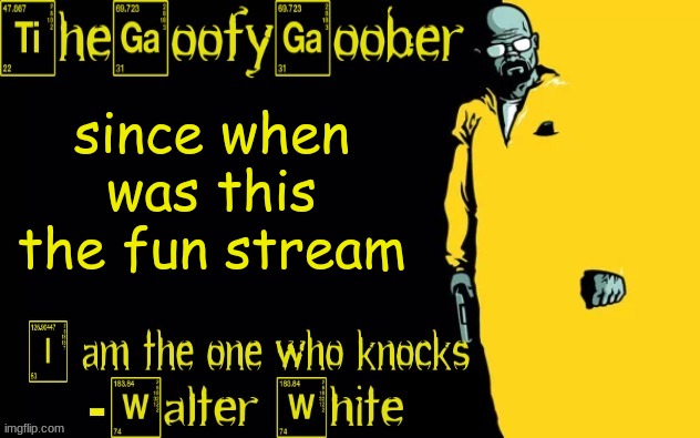 TheGoofyGoober's announcement template | since when was this the fun stream | image tagged in thegoofygoober's announcement template | made w/ Imgflip meme maker