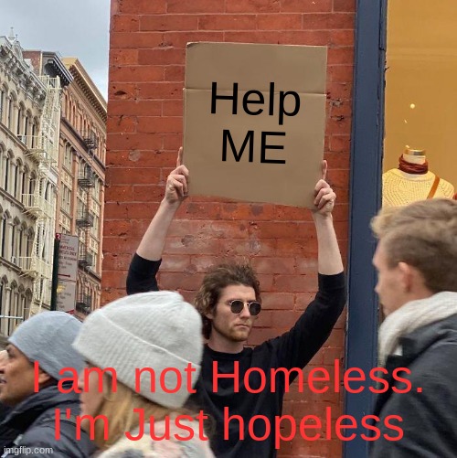 Homeless | Help ME; I am not Homeless. I'm Just hopeless | image tagged in memes,guy holding cardboard sign | made w/ Imgflip meme maker