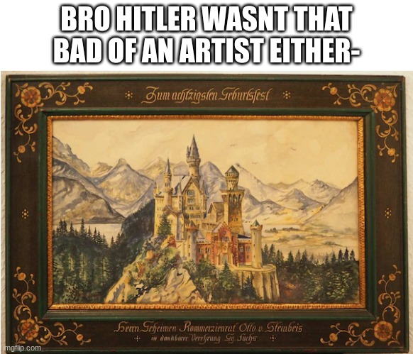 BRO HITLER WASNT THAT BAD OF AN ARTIST EITHER- | made w/ Imgflip meme maker