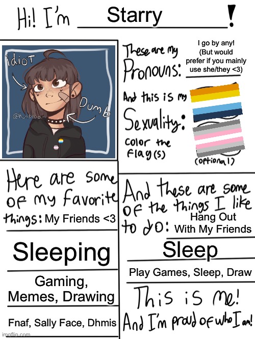 I don’t really care what pronouns you use for me, I’m fine with she/he/they/(etc), but I sorta prefer if you mainly use she/they | Starry; I go by any! (But would prefer if you mainly use she/they <3); My Friends <3; Hang Out With My Friends; Sleeping; Sleep; Play Games, Sleep, Draw; Gaming, Memes, Drawing; Fnaf, Sally Face, Dhmis | image tagged in lgbtq stream account profile | made w/ Imgflip meme maker