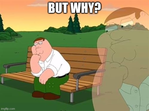 pensive reflecting thoughtful peter griffin | BUT WHY? | image tagged in pensive reflecting thoughtful peter griffin | made w/ Imgflip meme maker