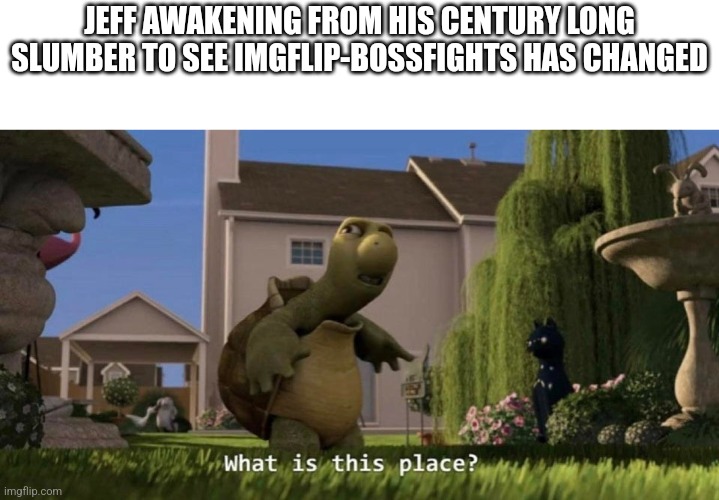 What is this place | JEFF AWAKENING FROM HIS CENTURY LONG SLUMBER TO SEE IMGFLIP-BOSSFIGHTS HAS CHANGED | image tagged in what is this place | made w/ Imgflip meme maker