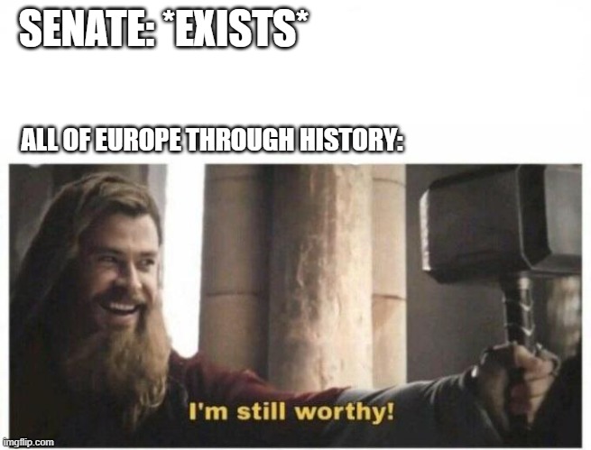 We had a senate in Europe through history which you've never seen | SENATE: *EXISTS*; ALL OF EUROPE THROUGH HISTORY: | image tagged in i'm still worthy,memes | made w/ Imgflip meme maker