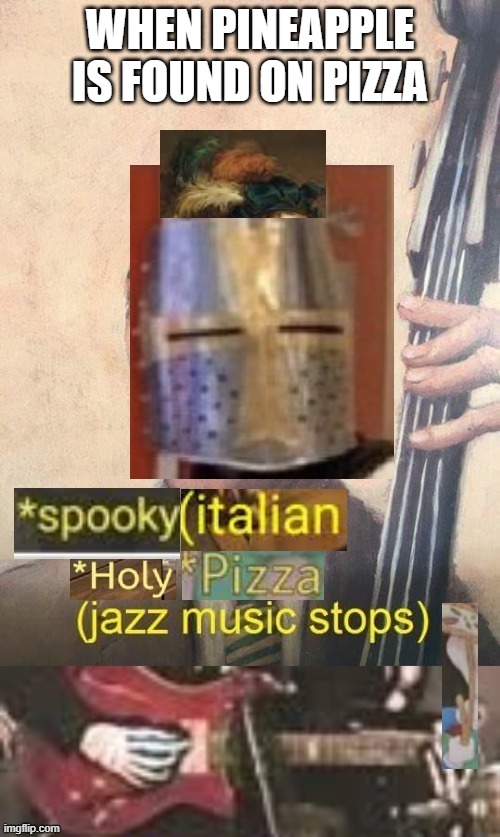 Spooky italian holy pizza jazz music stops | WHEN PINEAPPLE IS FOUND ON PIZZA | image tagged in spooky italian holy pizza jazz music stops | made w/ Imgflip meme maker