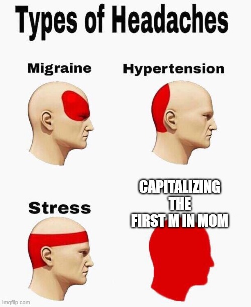 Headaches |  CAPITALIZING THE FIRST M IN MOM | image tagged in headaches | made w/ Imgflip meme maker