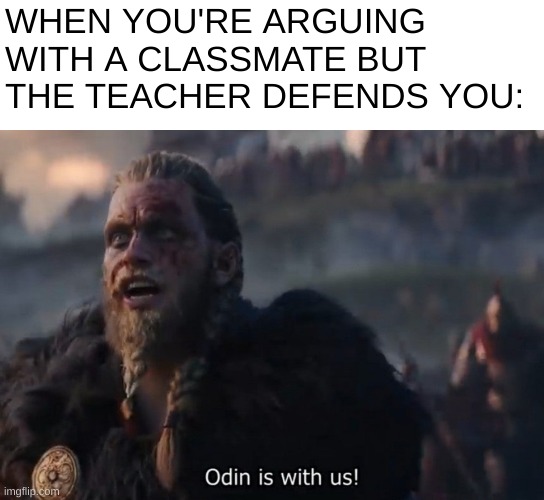 one of the best feelings | WHEN YOU'RE ARGUING WITH A CLASSMATE BUT THE TEACHER DEFENDS YOU: | image tagged in odin is with us,school,relatable,funni | made w/ Imgflip meme maker