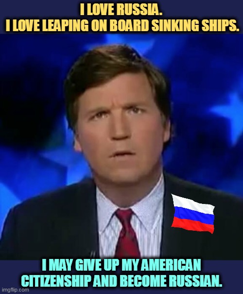 Tucker Carlson, Putin's butt-boy. | I LOVE RUSSIA. 
I LOVE LEAPING ON BOARD SINKING SHIPS. I MAY GIVE UP MY AMERICAN CITIZENSHIP AND BECOME RUSSIAN. | image tagged in confused tucker carlson,russia,propaganda,hate,america | made w/ Imgflip meme maker