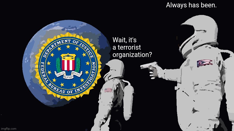 Always Has Been Meme | Wait, it's a terrorist organization? Always has been. | image tagged in memes,always has been | made w/ Imgflip meme maker