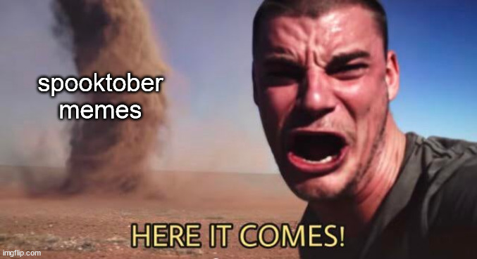 prepare to see 400 of these every day for the next month | spooktober memes | image tagged in here it comes | made w/ Imgflip meme maker