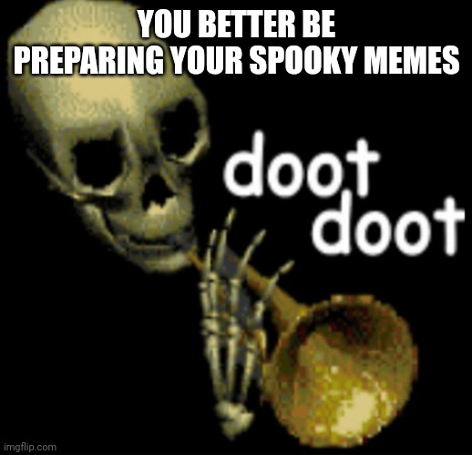 Doot Doot Skeleton | YOU BETTER BE PREPARING YOUR SPOOKY MEMES | image tagged in doot doot skeleton | made w/ Imgflip meme maker