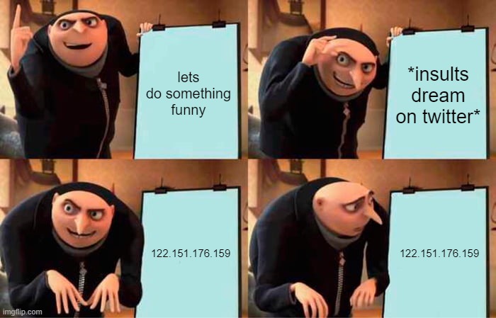 e | lets do something funny; *insults dream on twitter*; 122.151.176.159; 122.151.176.159 | image tagged in memes,gru's plan | made w/ Imgflip meme maker