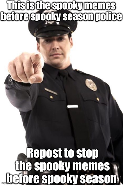 Spooky police |  This is the spooky memes before spooky season police; Repost to stop the spooky memes before spooky season | image tagged in police,spooky,october,memes | made w/ Imgflip meme maker