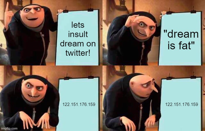 oh. | lets insult dream on twitter! "dream is fat"; 122.151.176.159; 122.151.176.159 | image tagged in memes,gru's plan | made w/ Imgflip meme maker