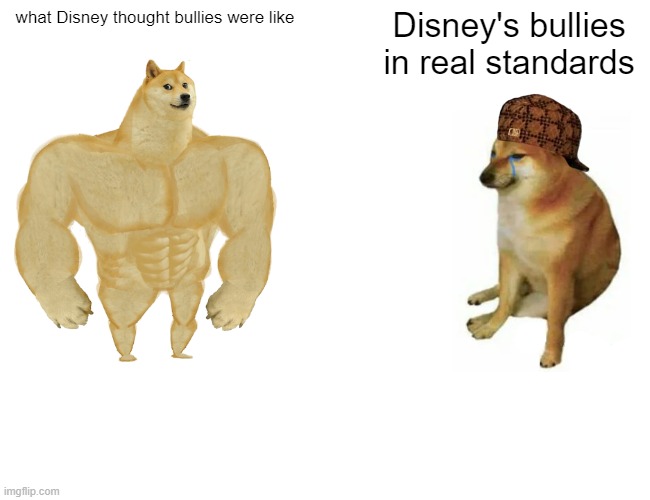 Disney's bullies am I right | what Disney thought bullies were like; Disney's bullies in real standards | image tagged in memes,buff doge vs cheems | made w/ Imgflip meme maker