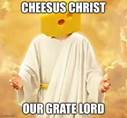 Cheesus |  CHEESUS CHRIST; OUR GRATE LORD | image tagged in lordcheesus,why are you reading this | made w/ Imgflip meme maker