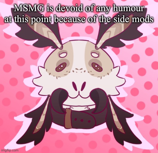 meat <3 by MothTheProtogen | MSMG is devoid of any humour at this point because of the side mods | image tagged in meat 3 by moththeprotogen | made w/ Imgflip meme maker