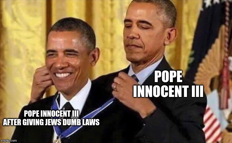 obama medal pope | POPE INNOCENT III; POPE INNOCENT III AFTER GIVING JEWS DUMB LAWS | image tagged in obama medal | made w/ Imgflip meme maker