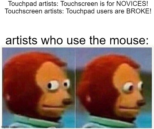 Monkey Puppet | Touchpad artists: Touchscreen is for NOVICES!
Touchscreen artists: Touchpad users are BROKE! artists who use the mouse: | image tagged in memes,monkey puppet | made w/ Imgflip meme maker