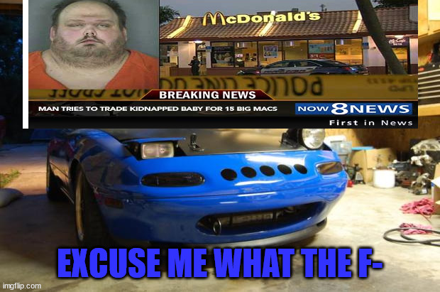 Confused Miata | EXCUSE ME WHAT THE F- | image tagged in confused miata | made w/ Imgflip meme maker