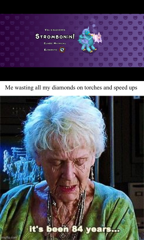 Who knew it was freakin a breeding madness | Me wasting all my diamonds on torches and speed ups | image tagged in it's been 84 years,my singing monsters,diamonds,memes | made w/ Imgflip meme maker