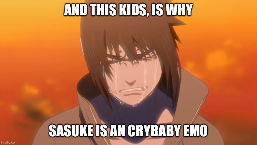 Crybaby emo | AND THIS KIDS, IS WHY; SASUKE IS AN CRYBABY EMO | image tagged in sasuke crying,emo,memes,naruto shippuden,sasuke,crybaby | made w/ Imgflip meme maker