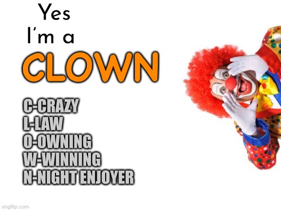 Yes
I’m a CLOWN C-CRAZY
L-LAW 
O-OWNING 
W-WINNING
N-NIGHT ENJOYER | made w/ Imgflip meme maker