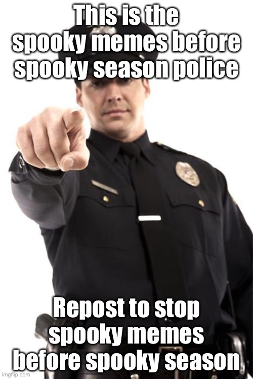 Spooky police | This is the spooky memes before spooky season police; Repost to stop spooky memes before spooky season | image tagged in police,memes,spooky,october | made w/ Imgflip meme maker