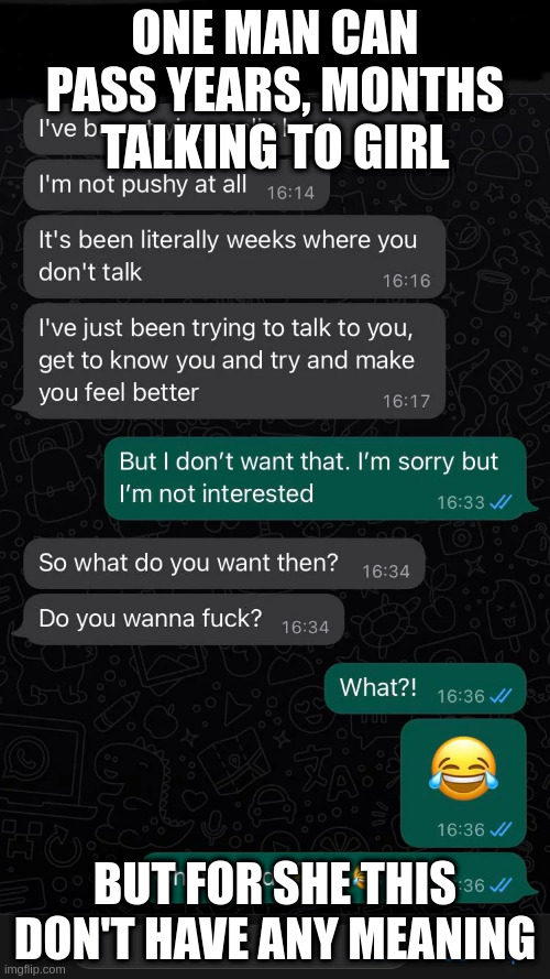 Creepy Guy |  ONE MAN CAN PASS YEARS, MONTHS TALKING TO GIRL; BUT FOR SHE THIS DON'T HAVE ANY MEANING | image tagged in creepy guy | made w/ Imgflip meme maker