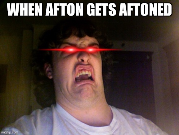 Oh No Meme | WHEN AFTON GETS AFTONED | image tagged in memes,oh no | made w/ Imgflip meme maker