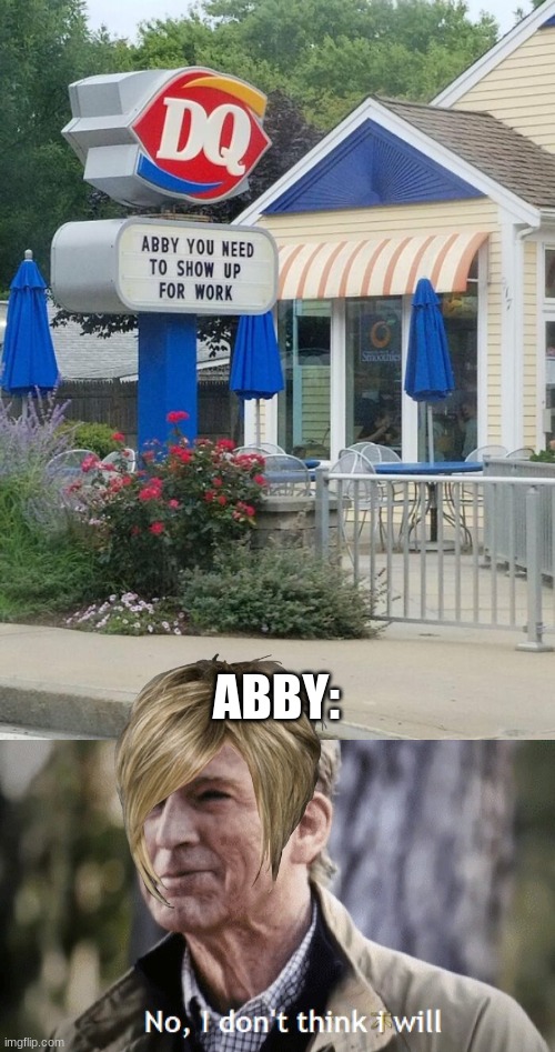 Abby is lazy | ABBY: | image tagged in no i dont think i will | made w/ Imgflip meme maker