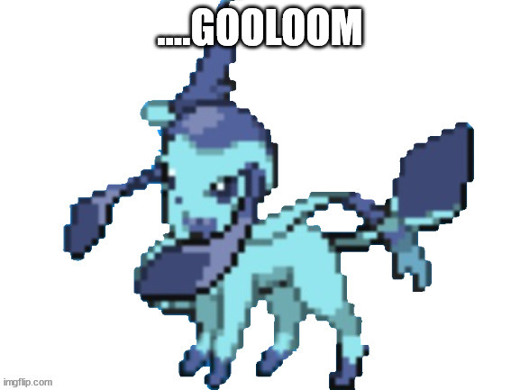 honestly it's a cool fusion | ....GOOLOOM | image tagged in glaveon | made w/ Imgflip meme maker