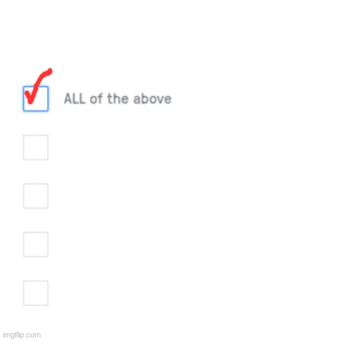 All of the above | image tagged in all of the above | made w/ Imgflip meme maker