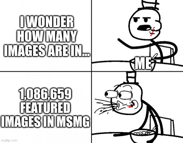 like holy shit | I WONDER HOW MANY IMAGES ARE IN... ME; 1,086,659 FEATURED IMAGES IN MSMG | image tagged in blank cereal guy,sammy,memes,funny,jesus,approvals | made w/ Imgflip meme maker