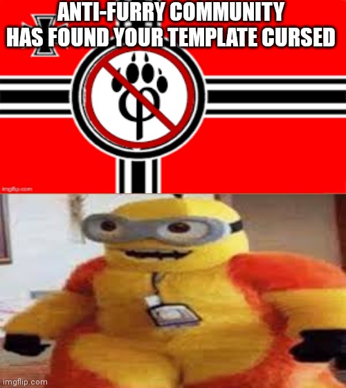 this is cursed | ANTI-FURRY COMMUNITY HAS FOUND YOUR TEMPLATE CURSED | image tagged in cursed | made w/ Imgflip meme maker