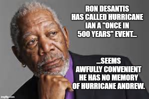 Once again, a politician goes for the sound-bite and crosses the braying jackass threshold. | RON DESANTIS HAS CALLED HURRICANE IAN A "ONCE IN 500 YEARS" EVENT... ...SEEMS AWFULLY CONVENIENT HE HAS NO MEMORY OF HURRICANE ANDREW. | image tagged in deep thoughts by morgan freeman | made w/ Imgflip meme maker