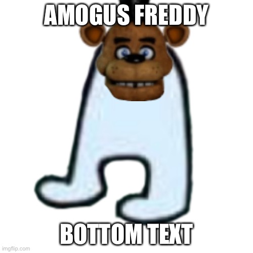 AMOGUS | AMOGUS FREDDY; BOTTOM TEXT | image tagged in amogus,five nights at freddys,freddy fazbear | made w/ Imgflip meme maker