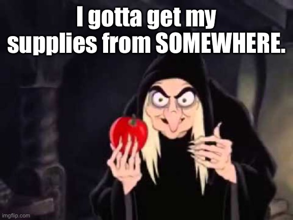 Poisoned apple | I gotta get my supplies from SOMEWHERE. | image tagged in poisoned apple | made w/ Imgflip meme maker