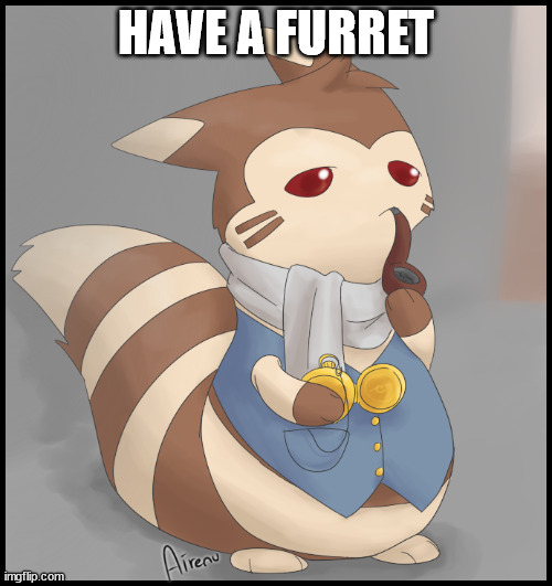 Fancy Furret | HAVE A FURRET | image tagged in fancy furret | made w/ Imgflip meme maker