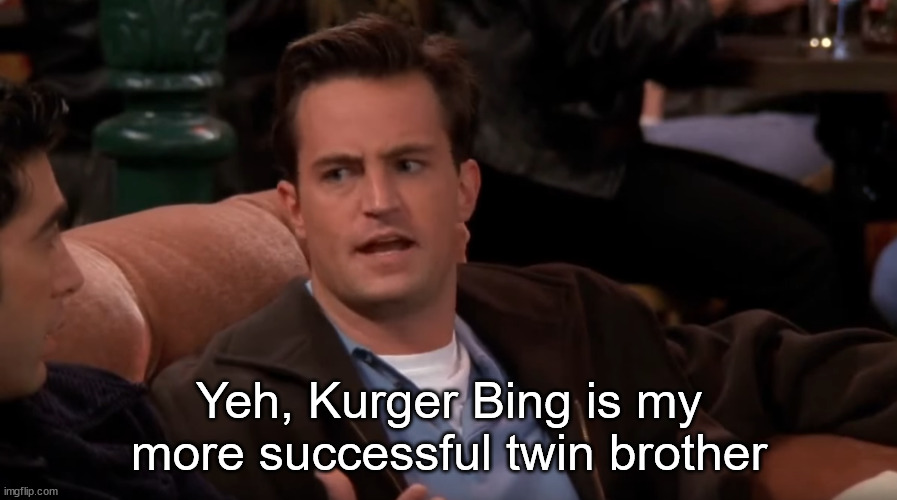 Chandler | Yeh, Kurger Bing is my more successful twin brother | image tagged in chandler | made w/ Imgflip meme maker