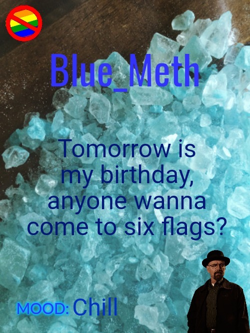 Blue_Meth Template |  Tomorrow is my birthday, anyone wanna come to six flags? Chill | image tagged in blue_meth template | made w/ Imgflip meme maker