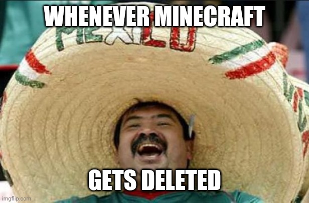 mexican word of the day | WHENEVER MINECRAFT; GETS DELETED | image tagged in mexican word of the day | made w/ Imgflip meme maker