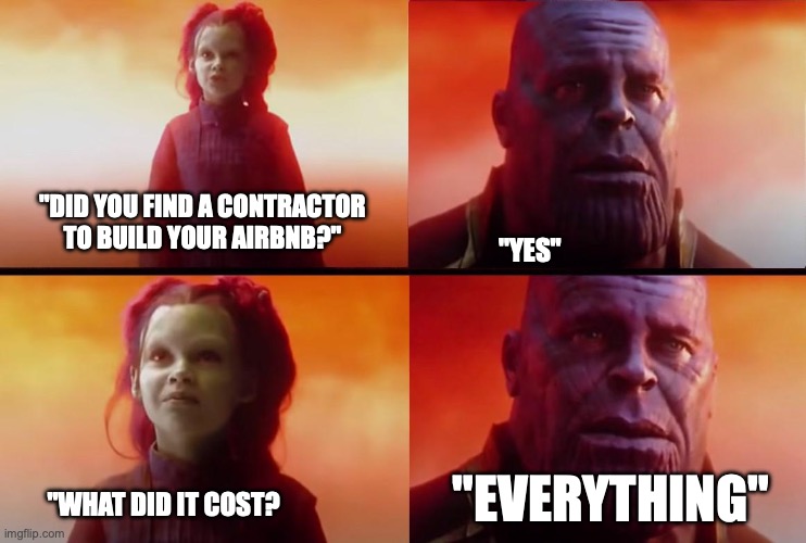 Airbnb Contractor Costs Inflation | "DID YOU FIND A CONTRACTOR TO BUILD YOUR AIRBNB?"; "YES"; "EVERYTHING"; "WHAT DID IT COST? | image tagged in thanos what did it cost everything | made w/ Imgflip meme maker