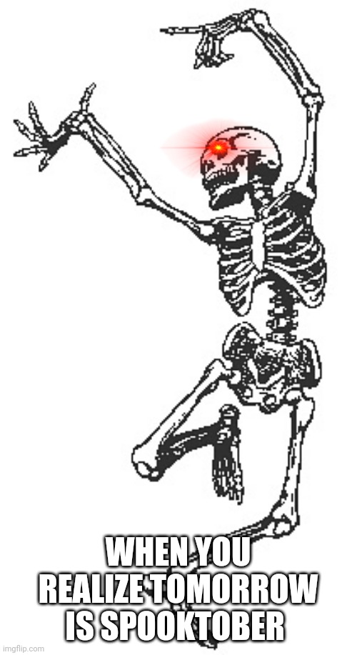 Happy skeleton | WHEN YOU REALIZE TOMORROW IS SPOOKTOBER | image tagged in happy skeleton | made w/ Imgflip meme maker