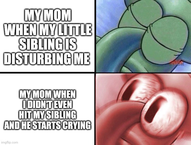 sleeping Squidward | MY MOM WHEN MY LITTLE SIBLING IS DISTURBING ME; MY MOM WHEN I DIDN'T EVEN HIT MY SIBLING AND HE STARTS CRYING | image tagged in sleeping squidward,fun | made w/ Imgflip meme maker